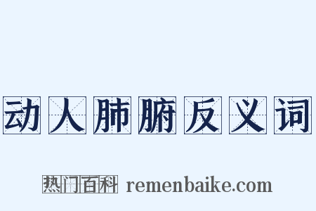 动人肺腑反义词是什么意思的图片